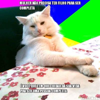 MULHER N�O PRECISA TER FILHO PARA SER
COMPLETA � VOC� QUE TEM QUE CUIDAR DA SUA VIDA
PRA SER UMA PESSOA COMPLETA