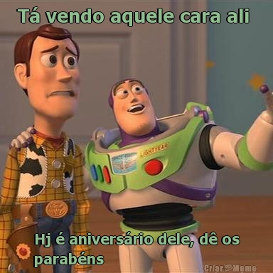 T� vendo aquele cara ali  Hj � anivers�rio dele, d� os
parab�ns 