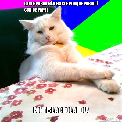 GENTE PARDA N�O EXISTE PORQUE PARDO �
COR DE PAPEL FONTE: LACROLANDIA