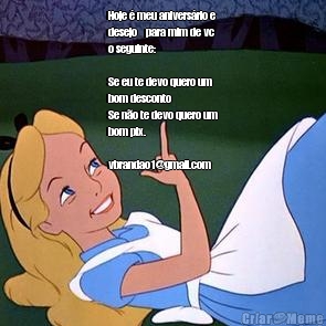 Hoje � meu anivers�rio e
desejo    para mim de vc
o seguinte:

Se eu te devo quero um
bom desconto
Se n�o te devo quero um
bom pix.

vbrandao1@gmail.com  
