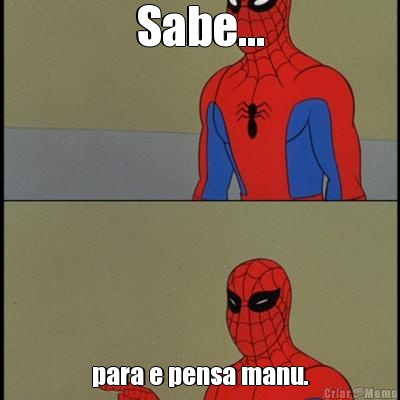 Sabe... para e pensa manu.