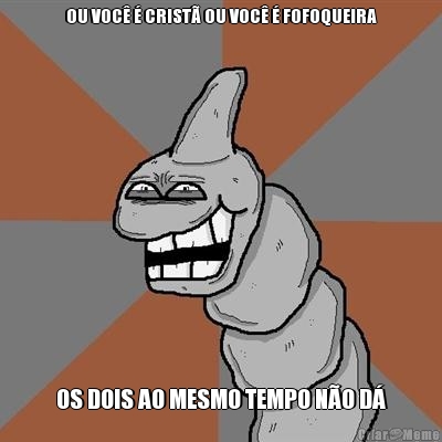 OU VOC� � CRIST� OU VOC� � FOFOQUEIRA OS DOIS AO MESMO TEMPO N�O D�