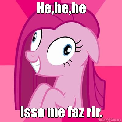 He,he,he isso me faz rir.