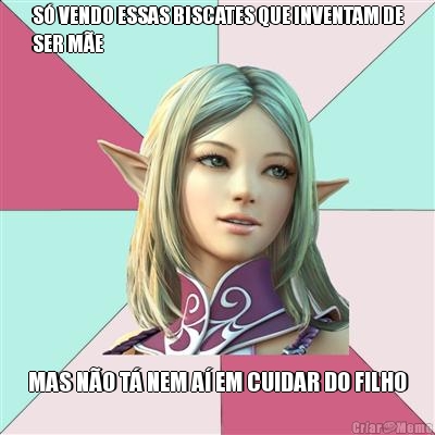 S� VENDO ESSAS BISCATES QUE INVENTAM DE
SER M�E MAS N�O T� NEM A� EM CUIDAR DO FILHO