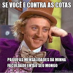 SE VOC� � CONTRA AS COTAS PAGUE AS MENSALIDADES DA MINHA
FACULDADE ENT�O SEU MONGO