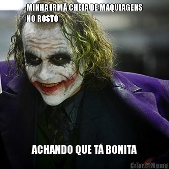 MINHA IRM� CHEIA DE MAQUIAGENS
NO ROSTO ACHANDO QUE T� BONITA