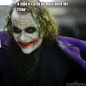 a vida � curta demais para ter
filho 