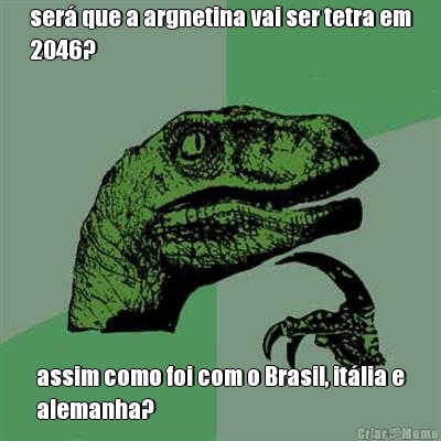 ser� que a argnetina vai ser tetra em
2046? assim como foi com o Brasil, it�lia e
alemanha?
