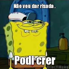 N�o vou dar risada . Podi crer