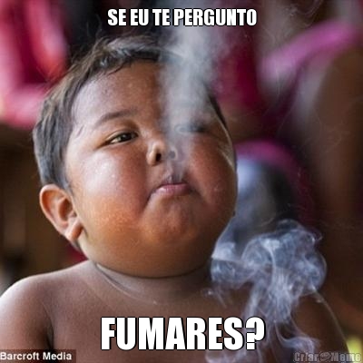 SE EU TE PERGUNTO
 FUMARES?