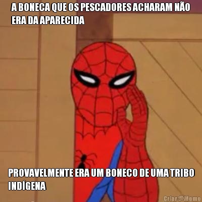 A BONECA QUE OS PESCADORES ACHARAM N�O
ERA DA APARECIDA PROVAVELMENTE ERA UM BONECO DE UMA TRIBO
IND�GENA