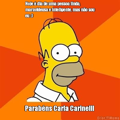 Hoje � dia de uma pessoa linda,
maravideusa e inteligente, mas n�o sou
eu :)  Parab�ns Carla Carine!!! 