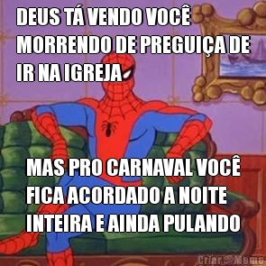 DEUS T� VENDO VOC�
MORRENDO DE PREGUI�A DE
IR NA IGREJA MAS PRO CARNAVAL VOC�
FICA ACORDADO A NOITE
INTEIRA E AINDA PULANDO