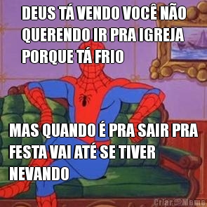 DEUS T� VENDO VOC� N�O
QUERENDO IR PRA IGREJA
PORQUE T� FRIO MAS QUANDO � PRA SAIR PRA
FESTA VAI AT� SE TIVER
NEVANDO
