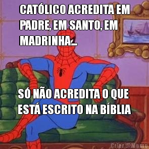 CAT�LICO ACREDITA EM
PADRE, EM SANTO, EM
MADRINHA... S� N�O ACREDITA O QUE
EST� ESCRITO NA B�BLIA