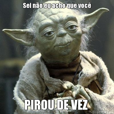 Sei n�o eu acho que voc� PIROU DE VEZ 
