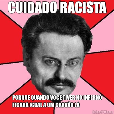 CUIDADO RACISTA PORQUE QUANDO VOC� TIVER NO INFERNO
FICAR� IGUAL A UM CARV�O L�