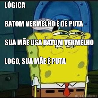 L�GICA

BATOM VERMELHO � DE PUTA

SUA M�E USA BATOM VERMELHO

LOGO, SUA M�E � PUTA 