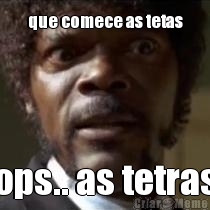 que comece as tetas ops.. as tetras