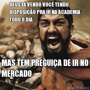 DEUS T� VENDO VOC� TENDO
DISPOSI��O PRA IR NA ACADEMIA
TODO O DIA MAS TEM PREGUI�A DE IR NO
MERCADO