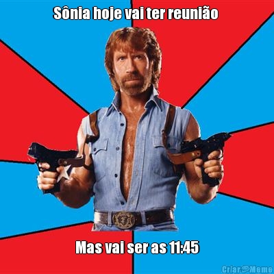 S�nia hoje vai ter reuni�o  Mas vai ser as 11:45