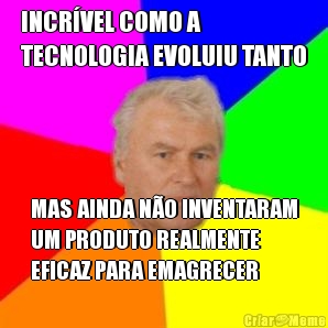 INCR�VEL COMO A
TECNOLOGIA EVOLUIU TANTO MAS AINDA N�O INVENTARAM
UM PRODUTO REALMENTE
EFICAZ PARA EMAGRECER