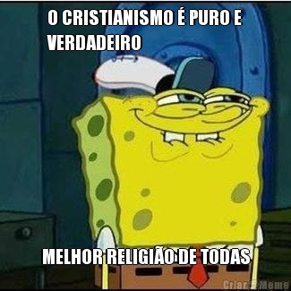 O CRISTIANISMO � PURO E
VERDADEIRO MELHOR RELIGI�O DE TODAS
