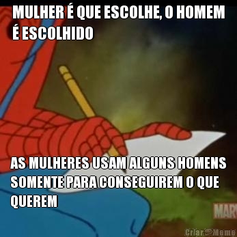 MULHER � QUE ESCOLHE, O HOMEM
� ESCOLHIDO AS MULHERES USAM ALGUNS HOMENS
SOMENTE PARA CONSEGUIREM O QUE
QUEREM