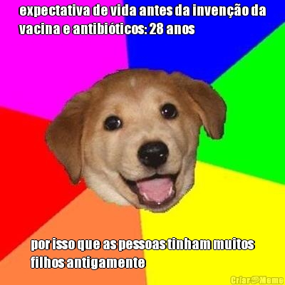 expectativa de vida antes da inven��o da
vacina e antibi�ticos: 28 anos por isso que as pessoas tinham muitos
filhos antigamente