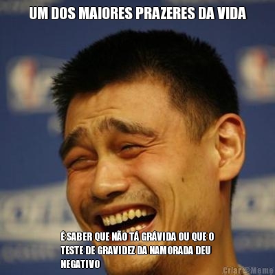 UM DOS MAIORES PRAZERES DA VIDA � SABER QUE N�O T� GR�VIDA OU QUE O
TESTE DE GRAVIDEZ DA NAMORADA DEU
NEGATIVO