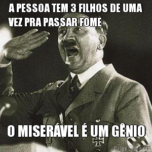 A PESSOA TEM 3 FILHOS DE UMA
VEZ PRA PASSAR FOME O MISER�VEL � UM G�NIO