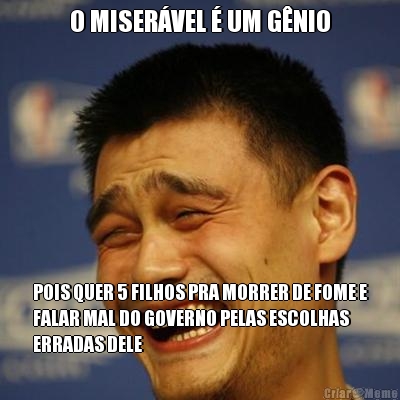 O MISER�VEL � UM G�NIO POIS QUER 5 FILHOS PRA MORRER DE FOME E
FALAR MAL DO GOVERNO PELAS ESCOLHAS
ERRADAS DELE