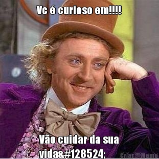 Vc � curioso em!!!! V�o cuidar da sua
vida😌