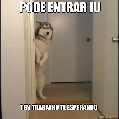 PODE ENTRAR JU TEM TRABALHO TE ESPERANDO 