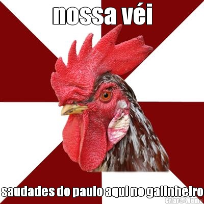 nossa v�i saudades do paulo aqui no galinheiro