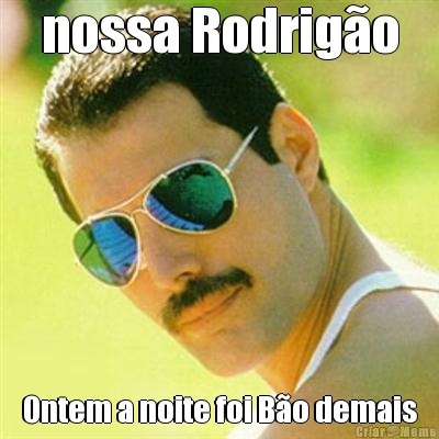 nossa Rodrig�o Ontem a noite foi B�o demais