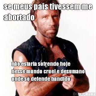 se meus pais tivessem me
abortado n�o estaria sofrendo hoje
nesse mundo cruel e desumano
onde s� defende bandido