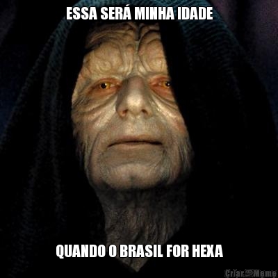 ESSA SER� MINHA IDADE QUANDO O BRASIL FOR HEXA