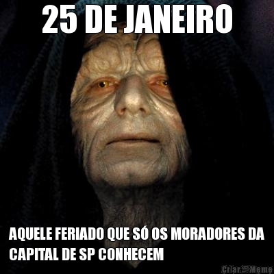 25 DE JANEIRO AQUELE FERIADO QUE S� OS MORADORES DA
CAPITAL DE SP CONHECEM