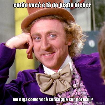 ent�o voc� � f� do justin bieber  me diga como voc� consegue ser normal ?
