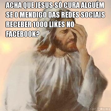 ACHA QUE JESUS S� CURA ALGU�M
SE O MENDIGO DAS REDES SOCIAIS
RECEBER 1000 LIKES NO
FACEBOOK? 