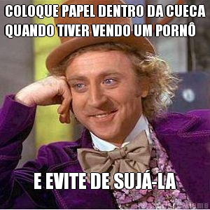 COLOQUE PAPEL DENTRO DA CUECA
QUANDO TIVER VENDO UM PORN� E EVITE DE SUJ�-LA