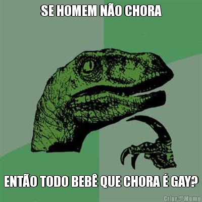 SE HOMEM N�O CHORA ENT�O TODO BEB� QUE CHORA � GAY?