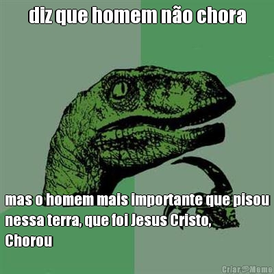 diz que homem n�o chora mas o homem mais importante que pisou
nessa terra, que foi Jesus Cristo,
Chorou