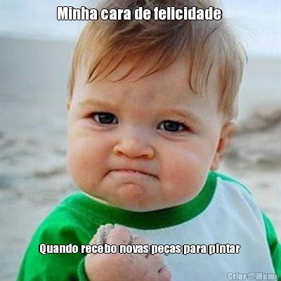 Minha cara de felicidade  Quando recebo novas pe�as para pintar 
