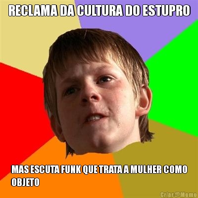 RECLAMA DA CULTURA DO ESTUPRO MAS ESCUTA FUNK QUE TRATA A MULHER COMO
OBJETO