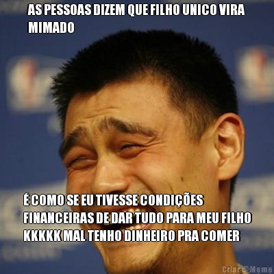 AS PESSOAS DIZEM QUE FILHO UNICO VIRA
MIMADO � COMO SE EU TIVESSE CONDI��ES
FINANCEIRAS DE DAR TUDO PARA MEU FILHO
KKKKK MAL TENHO DINHEIRO PRA COMER