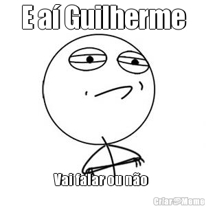 E a� Guilherme Vai falar ou n�o 