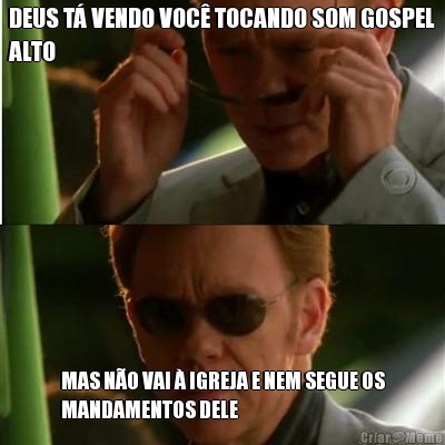 DEUS T� VENDO VOC� TOCANDO SOM GOSPEL
ALTO MAS N�O VAI � IGREJA E NEM SEGUE OS
MANDAMENTOS DELE