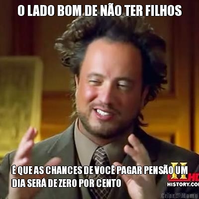 O LADO BOM DE N�O TER FILHOS � QUE AS CHANCES DE VOC� PAGAR PENS�O UM
DIA SER� DE ZERO POR CENTO